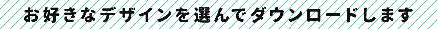お好きなデザインを選んでダウンロードします