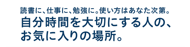 自分の好きなものに没頭したい時に、大切なプレゼン、テストの前に、そんな自分時間を大切にする人の身近なお気に入りの場所。それがMIRAIYA Bookmark Longeです。仕事・勉強、オンライン会議、読書、趣味などにご利用ください。