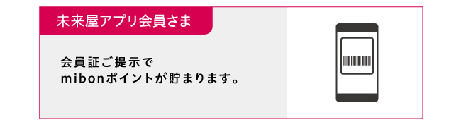 未来屋アプリ会員さまの場合、会員証のご提示でmibonポイントが貯まります。