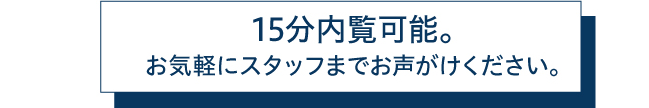 手続き無しで15分内覧可能です。是非お気軽に店内設備をお試しください。